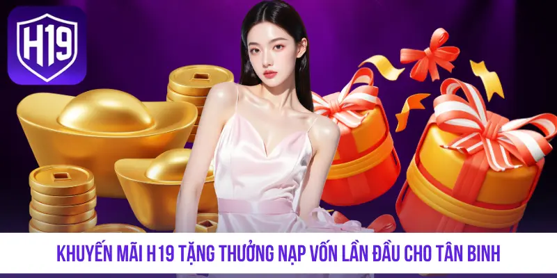 Khuyến mãi H19 tặng thưởng nạp vốn lần đầu cho tân binh