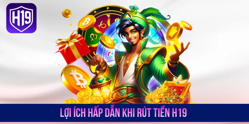 Lợi ích hấp dẫn khi rút tiền H19