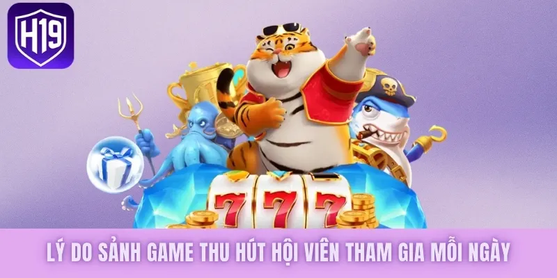 Lý do sảnh game thu hút hội viên tham gia mỗi ngày