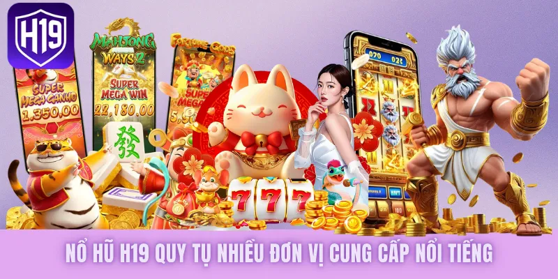 Nổ hũ H19 quy tụ nhiều đơn vị cung cấp nổi tiếng
